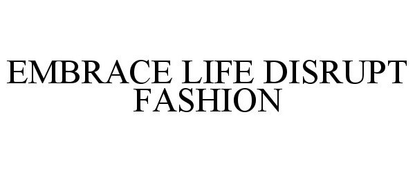  EMBRACE LIFE DISRUPT FASHION