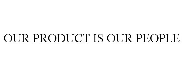  OUR PRODUCT IS OUR PEOPLE