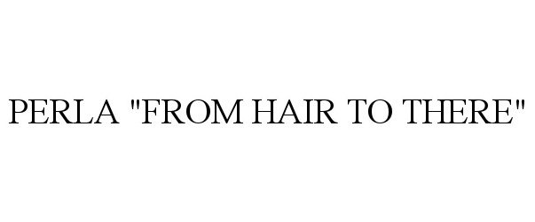 Trademark Logo PERLA &quot;FROM HAIR TO THERE&quot;