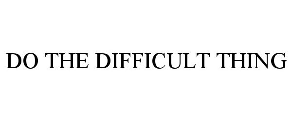 Trademark Logo DO THE DIFFICULT THING