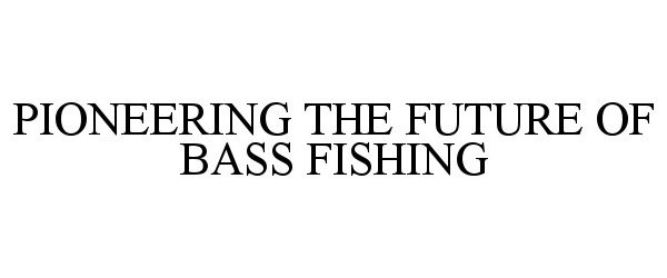  PIONEERING THE FUTURE OF BASS FISHING