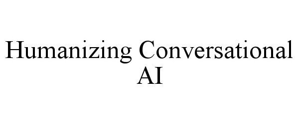  HUMANIZING CONVERSATIONAL AI