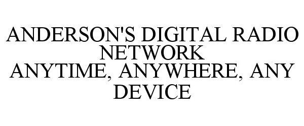  ANDERSON'S DIGITAL RADIO NETWORK ANYTIME, ANYWHERE, ANY DEVICE