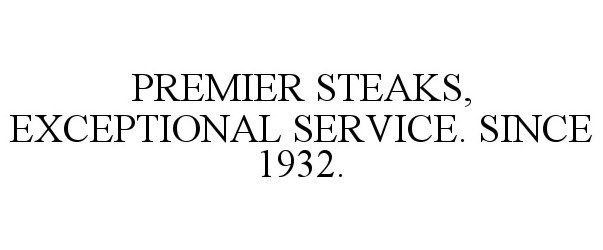  PREMIER STEAKS, EXCEPTIONAL SERVICE. SINCE 1932.