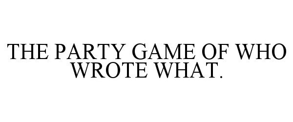 Trademark Logo THE PARTY GAME OF WHO WROTE WHAT.