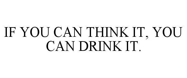  IF YOU CAN THINK IT, YOU CAN DRINK IT.
