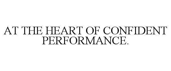  AT THE HEART OF CONFIDENT PERFORMANCE.
