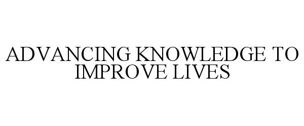  ADVANCING KNOWLEDGE TO IMPROVE LIVES