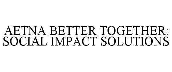  AETNA BETTER TOGETHER: SOCIAL IMPACT SOLUTIONS