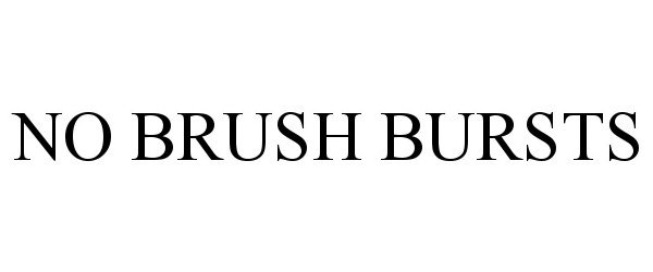  NO BRUSH BURSTS