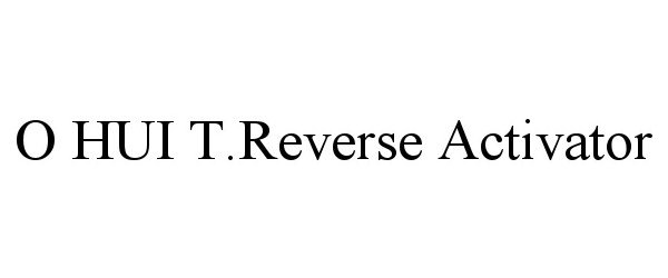 Trademark Logo O HUI T.REVERSE ACTIVATOR