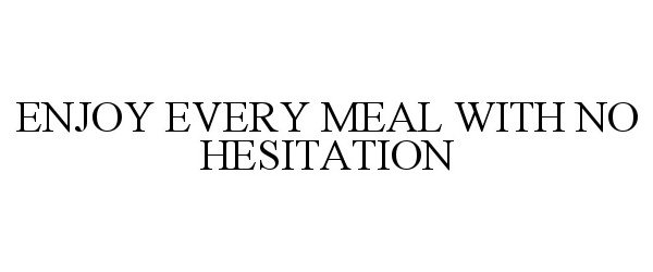  ENJOY EVERY MEAL WITH NO HESITATION