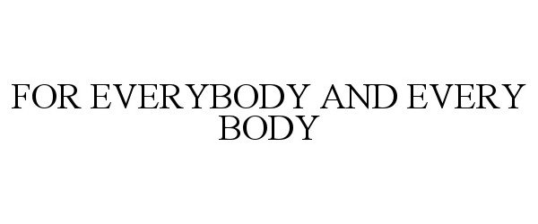 Trademark Logo FOR EVERYBODY AND EVERY BODY