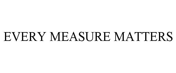  EVERY MEASURE MATTERS