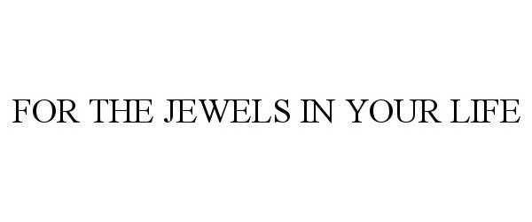  FOR THE JEWELS IN YOUR LIFE