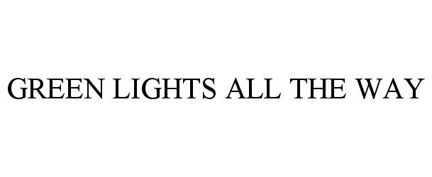 Trademark Logo GREEN LIGHTS ALL THE WAY