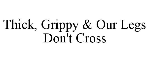 THICK, GRIPPY &amp; OUR LEGS DON'T CROSS