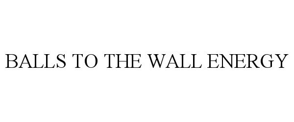 BALLS TO THE WALL ENERGY