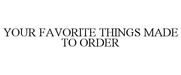  YOUR FAVORITE THINGS MADE TO ORDER