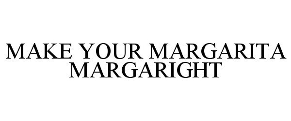  MAKE YOUR MARGARITA MARGARIGHT