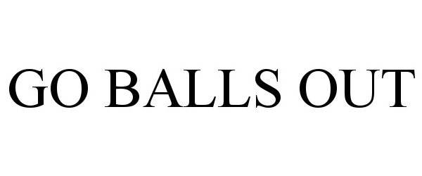 GO BALLS OUT