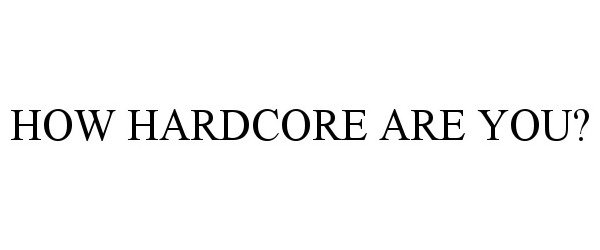  HOW HARDCORE ARE YOU?