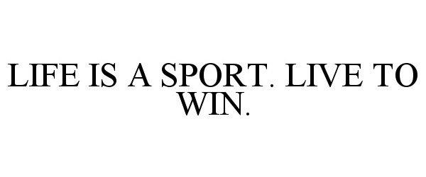  LIFE IS A SPORT. LIVE TO WIN.