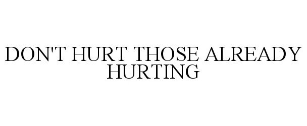  DON'T HURT THOSE ALREADY HURTING