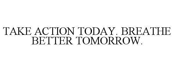 TAKE ACTION TODAY. BREATHE BETTER TOMORROW.