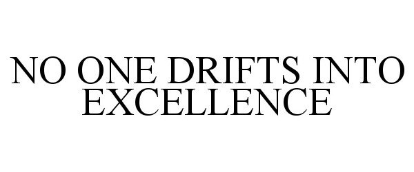  NO ONE DRIFTS INTO EXCELLENCE