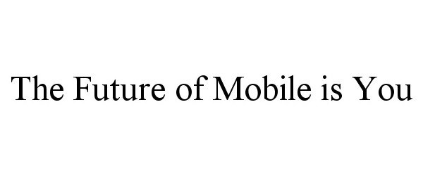 Trademark Logo THE FUTURE OF MOBILE IS YOU