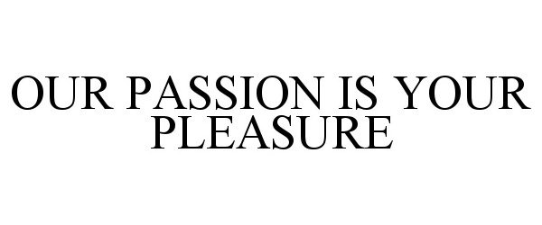  OUR PASSION IS YOUR PLEASURE