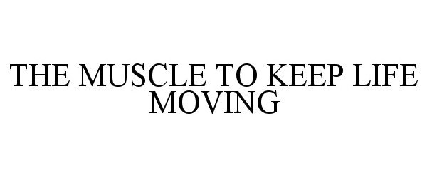  THE MUSCLE TO KEEP LIFE MOVING