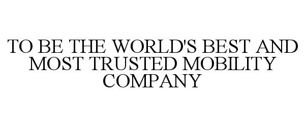 TO BE THE WORLD'S BEST AND MOST TRUSTED MOBILITY COMPANY