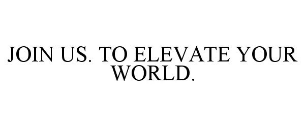 Trademark Logo JOIN US. TO ELEVATE YOUR WORLD.