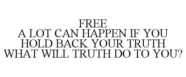 Trademark Logo FREE A LOT CAN HAPPEN IF YOU HOLD BACK YOUR TRUTH WHAT WILL TRUTH DO TO YOU?