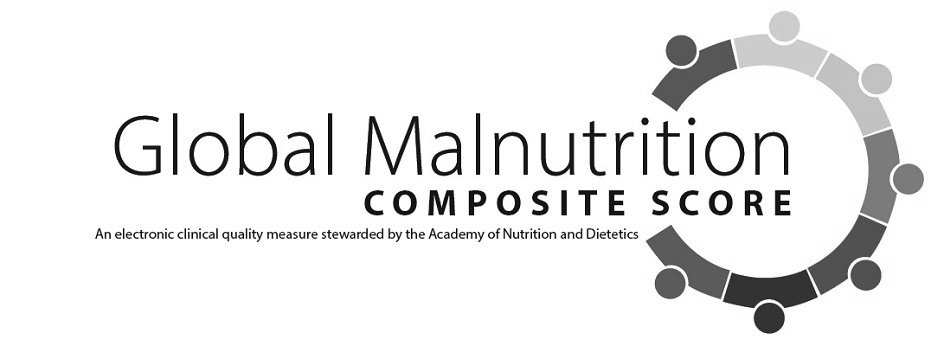  GLOBAL MALNUTRITION COMPOSITE SCORE AN ELECTRONIC CLINICAL QUALITY MEASURE STEWARDED BY THE ACADEMY OF NUTRITION AND DIETETICS