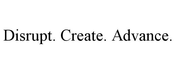  DISRUPT. CREATE. ADVANCE.