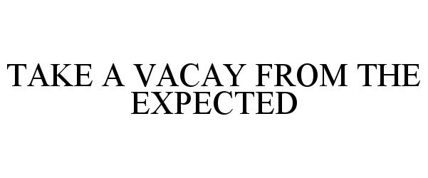  TAKE A VACAY FROM THE EXPECTED