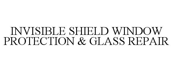 Trademark Logo INVISIBLE SHIELD WINDOW PROTECTION &amp; GLASS REPAIR