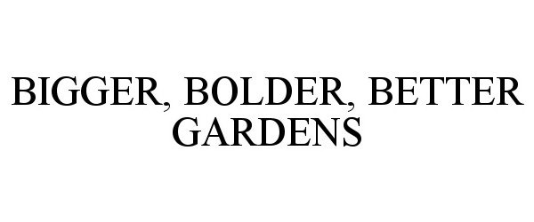 Trademark Logo BIGGER, BOLDER, BETTER GARDENS