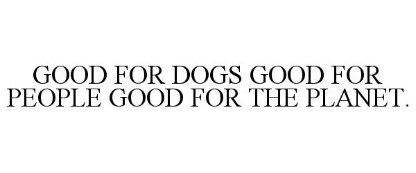  GOOD FOR DOGS GOOD FOR PEOPLE GOOD FOR THE PLANET.