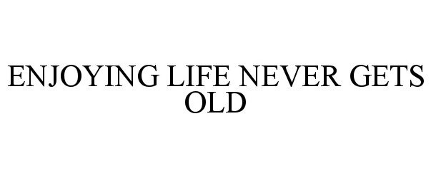 Trademark Logo ENJOYING LIFE NEVER GETS OLD