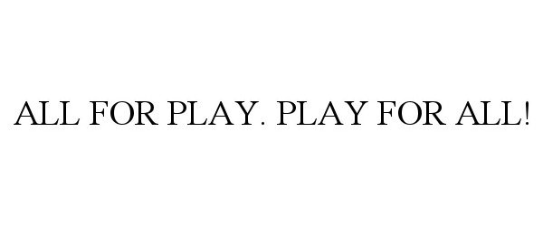  ALL FOR PLAY. PLAY FOR ALL!