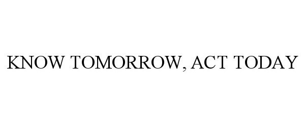  KNOW TOMORROW, ACT TODAY