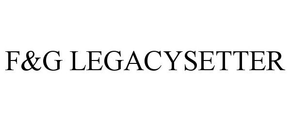 Trademark Logo F&amp;G LEGACYSETTER