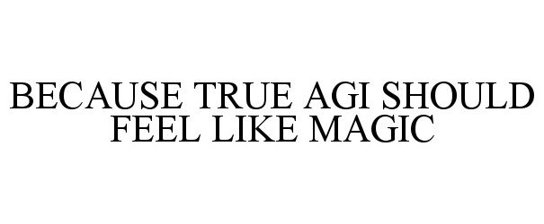  BECAUSE TRUE AGI SHOULD FEEL LIKE MAGIC