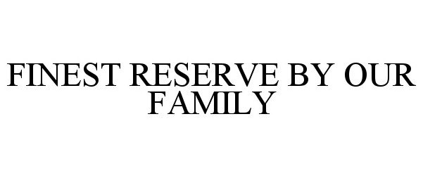  FINEST RESERVE BY OUR FAMILY