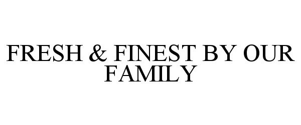 FRESH &amp; FINEST BY OUR FAMILY