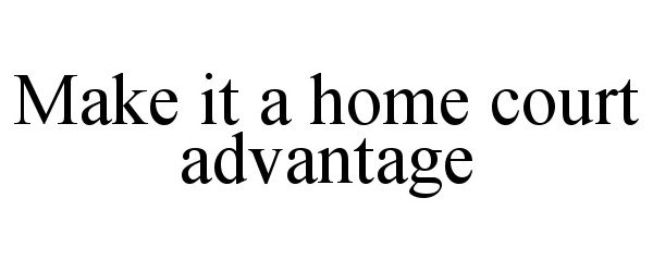  MAKE IT A HOME COURT ADVANTAGE